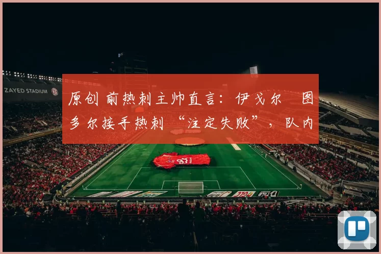 原创 前热刺主帅直言：伊戈尔・图多尔接手热刺 “注定失败”，队内氛围 “ toxic 至极”
