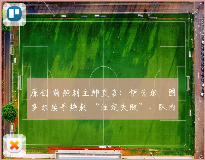 原创 前热刺主帅直言：伊戈尔・图多尔接手热刺 “注定失败”，队内氛围 “ toxic 至极”