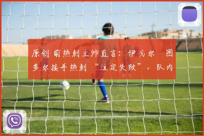 原创 前热刺主帅直言：伊戈尔・图多尔接手热刺 “注定失败”，队内氛围 “ toxic 至极”