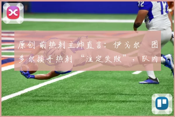 原创 前热刺主帅直言：伊戈尔・图多尔接手热刺 “注定失败”，队内氛围 “ toxic 至极”