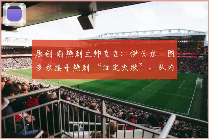 原创 前热刺主帅直言：伊戈尔・图多尔接手热刺 “注定失败”，队内氛围 “ toxic 至极”