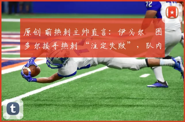 原创 前热刺主帅直言：伊戈尔・图多尔接手热刺 “注定失败”，队内氛围 “ toxic 至极”