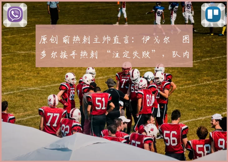 原创 前热刺主帅直言：伊戈尔・图多尔接手热刺 “注定失败”，队内氛围 “ toxic 至极”