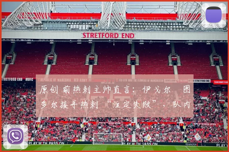 原创 前热刺主帅直言：伊戈尔・图多尔接手热刺 “注定失败”，队内氛围 “ toxic 至极”