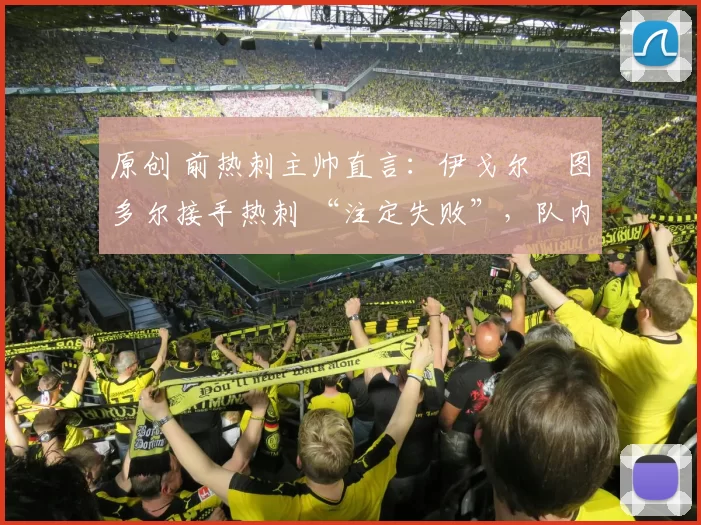 原创 前热刺主帅直言：伊戈尔・图多尔接手热刺 “注定失败”，队内氛围 “ toxic 至极”