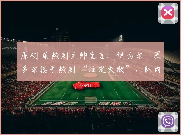 原创 前热刺主帅直言：伊戈尔・图多尔接手热刺 “注定失败”，队内氛围 “ toxic 至极”