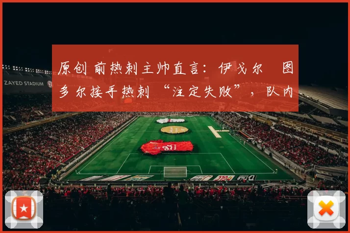 原创 前热刺主帅直言：伊戈尔・图多尔接手热刺 “注定失败”，队内氛围 “ toxic 至极”
