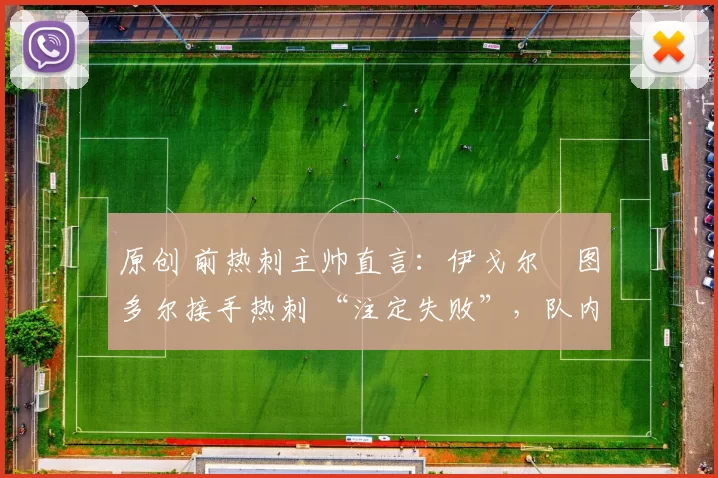 原创 前热刺主帅直言：伊戈尔・图多尔接手热刺 “注定失败”，队内氛围 “ toxic 至极”