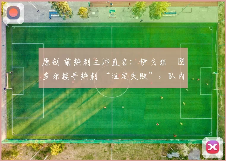 原创 前热刺主帅直言：伊戈尔・图多尔接手热刺 “注定失败”，队内氛围 “ toxic 至极”