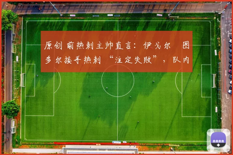 原创 前热刺主帅直言：伊戈尔・图多尔接手热刺 “注定失败”，队内氛围 “ toxic 至极”