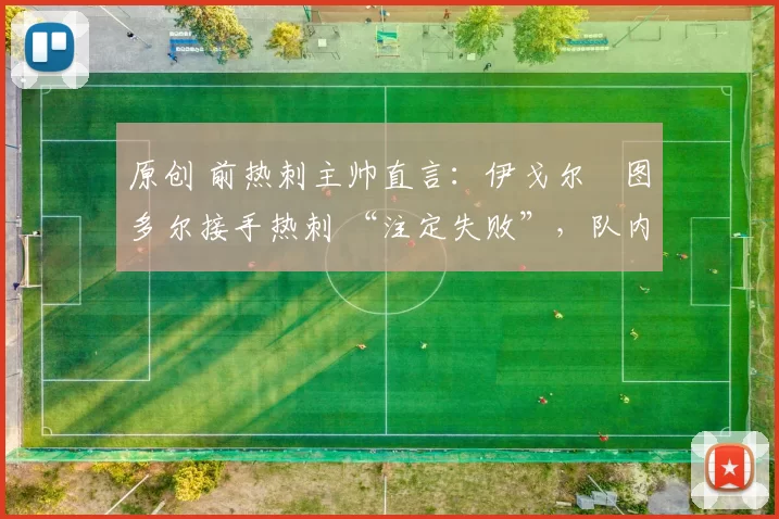 原创 前热刺主帅直言：伊戈尔・图多尔接手热刺 “注定失败”，队内氛围 “ toxic 至极”