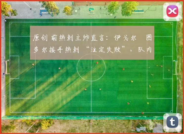 原创 前热刺主帅直言：伊戈尔・图多尔接手热刺 “注定失败”，队内氛围 “ toxic 至极”