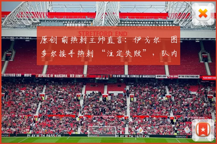 原创 前热刺主帅直言：伊戈尔・图多尔接手热刺 “注定失败”，队内氛围 “ toxic 至极”