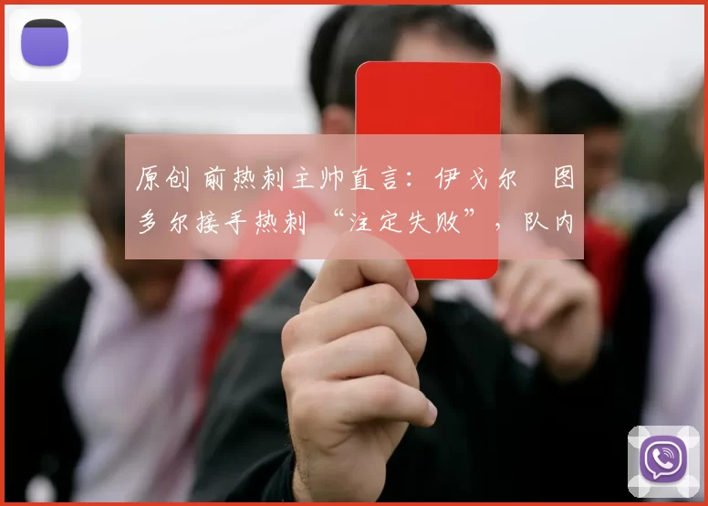 原创 前热刺主帅直言：伊戈尔・图多尔接手热刺 “注定失败”，队内氛围 “ toxic 至极”