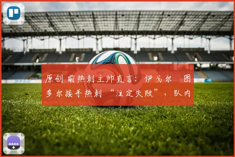 原创 前热刺主帅直言：伊戈尔・图多尔接手热刺 “注定失败”，队内氛围 “ toxic 至极”