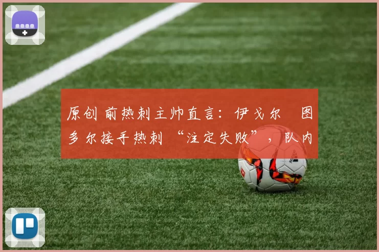 原创 前热刺主帅直言：伊戈尔・图多尔接手热刺 “注定失败”，队内氛围 “ toxic 至极”