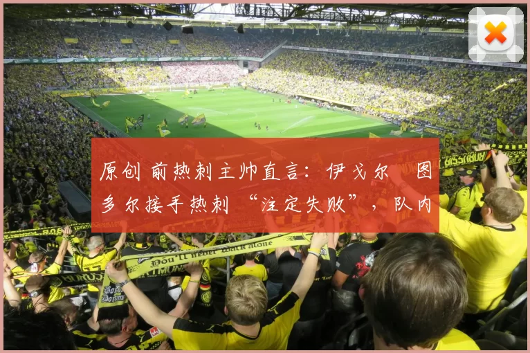 原创 前热刺主帅直言：伊戈尔・图多尔接手热刺 “注定失败”，队内氛围 “ toxic 至极”