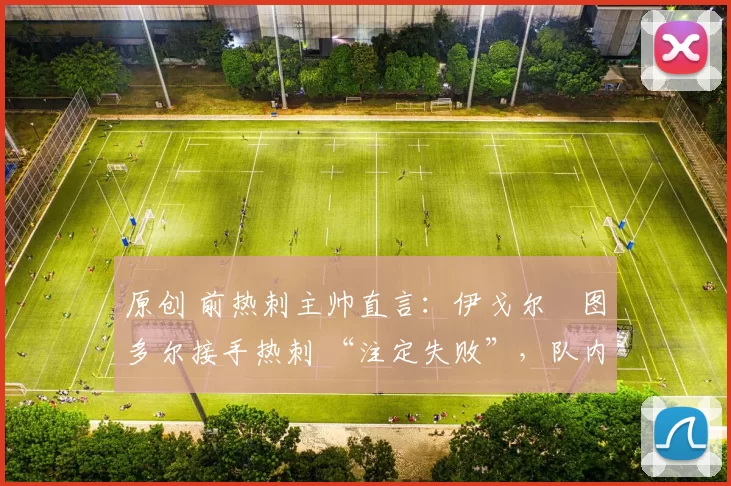 原创 前热刺主帅直言：伊戈尔・图多尔接手热刺 “注定失败”，队内氛围 “ toxic 至极”