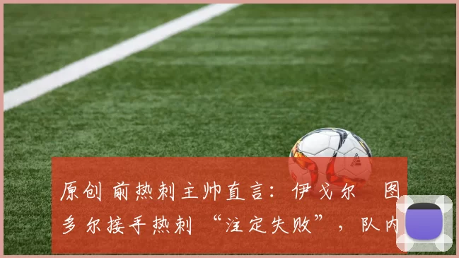 原创 前热刺主帅直言：伊戈尔・图多尔接手热刺 “注定失败”，队内氛围 “ toxic 至极”