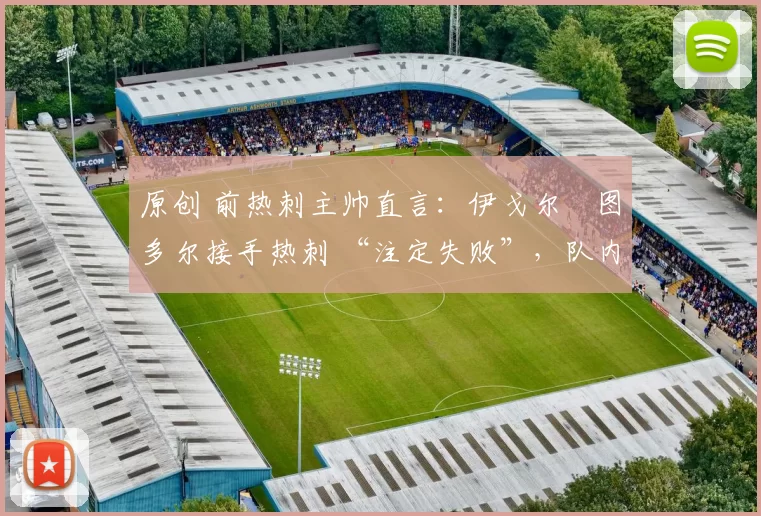 原创 前热刺主帅直言：伊戈尔・图多尔接手热刺 “注定失败”，队内氛围 “ toxic 至极”