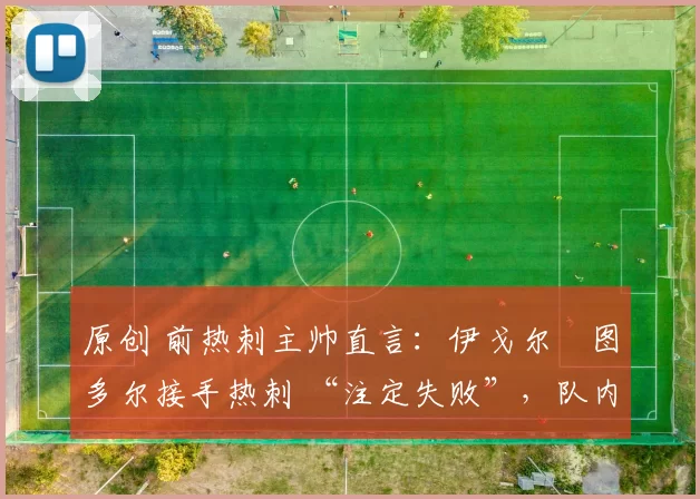 原创 前热刺主帅直言：伊戈尔・图多尔接手热刺 “注定失败”，队内氛围 “ toxic 至极”