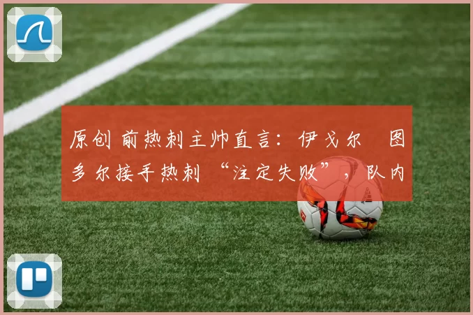 原创 前热刺主帅直言:伊戈尔・图多尔接手热刺 “注定失败”,队内氛围 “ toxic 至极”