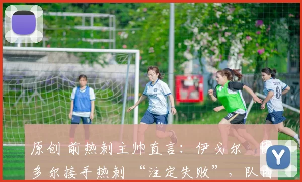 原创 前热刺主帅直言:伊戈尔・图多尔接手热刺 “注定失败”,队内氛围 “ toxic 至极”