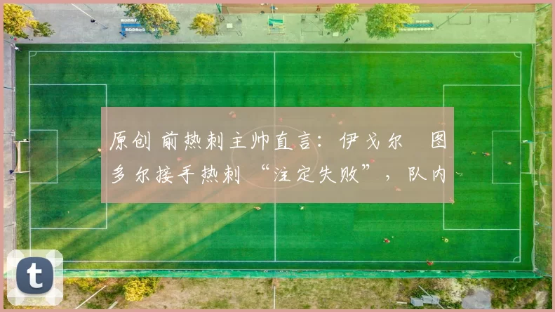 原创 前热刺主帅直言：伊戈尔・图多尔接手热刺 “注定失败”，队内氛围 “ toxic 至极”