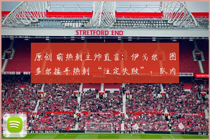 原创 前热刺主帅直言：伊戈尔・图多尔接手热刺 “注定失败”，队内氛围 “ toxic 至极”