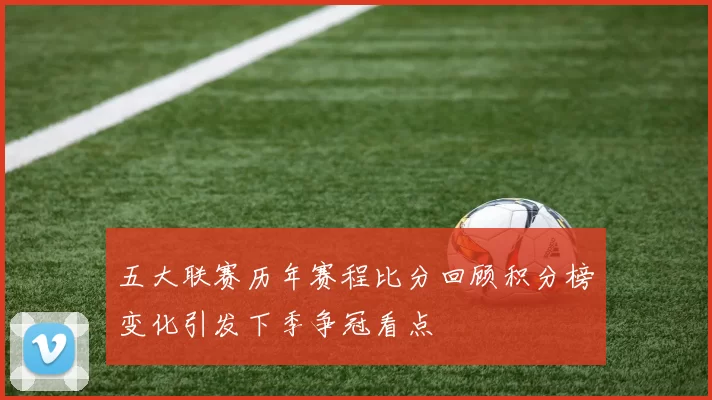 五大联赛历年赛程比分回顾积分榜变化引发下季争冠看点