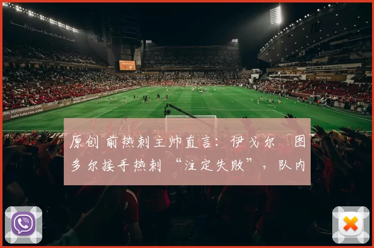 原创 前热刺主帅直言：伊戈尔・图多尔接手热刺 “注定失败”，队内氛围 “ toxic 至极”