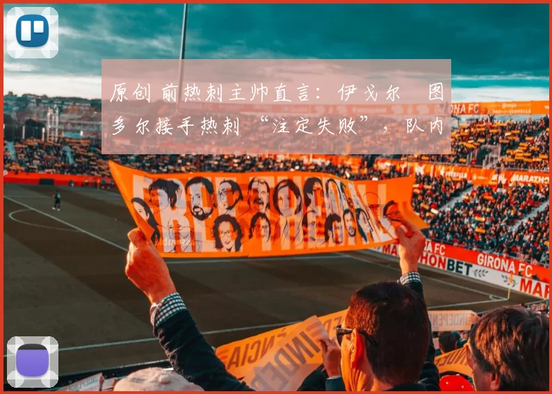 原创 前热刺主帅直言：伊戈尔・图多尔接手热刺 “注定失败”，队内氛围 “ toxic 至极”