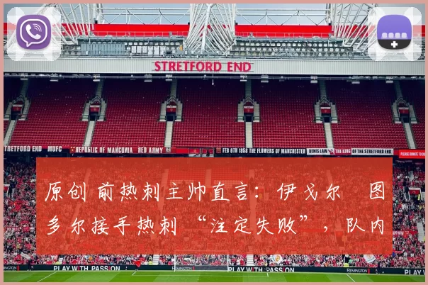 原创 前热刺主帅直言：伊戈尔・图多尔接手热刺 “注定失败”，队内氛围 “ toxic 至极”