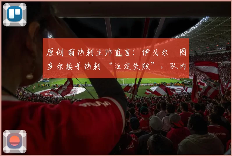 原创 前热刺主帅直言：伊戈尔・图多尔接手热刺 “注定失败”，队内氛围 “ toxic 至极”