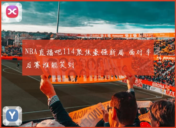 NBA直播吧114聚焦豪强新局 面对季后赛谁能笑到