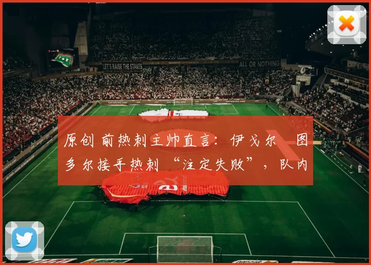 原创 前热刺主帅直言：伊戈尔・图多尔接手热刺 “注定失败”，队内氛围 “ toxic 至极”