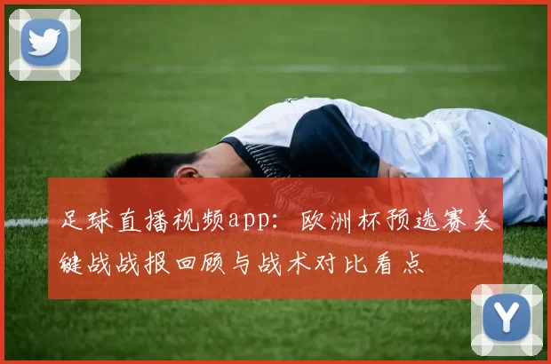 足球直播视频app:欧洲杯预选赛关键战战报回顾与战术对比看点