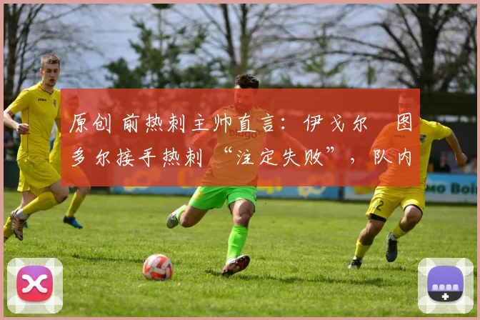 原创 前热刺主帅直言：伊戈尔・图多尔接手热刺 “注定失败”，队内氛围 “ toxic 至极”