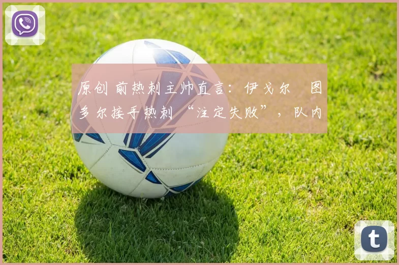 原创 前热刺主帅直言：伊戈尔・图多尔接手热刺 “注定失败”，队内氛围 “ toxic 至极”