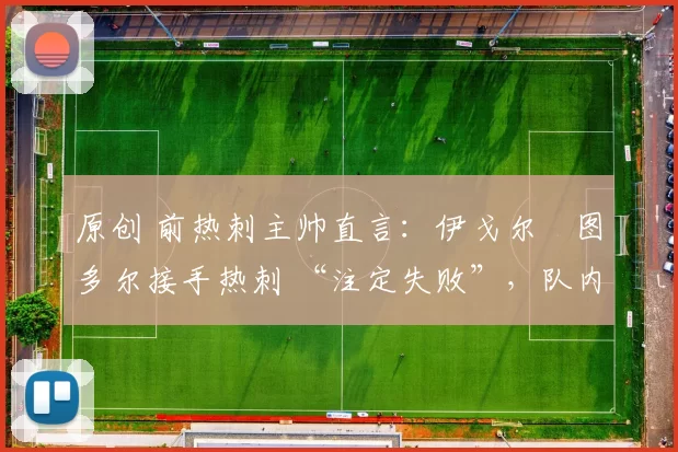 原创 前热刺主帅直言：伊戈尔・图多尔接手热刺 “注定失败”，队内氛围 “ toxic 至极”