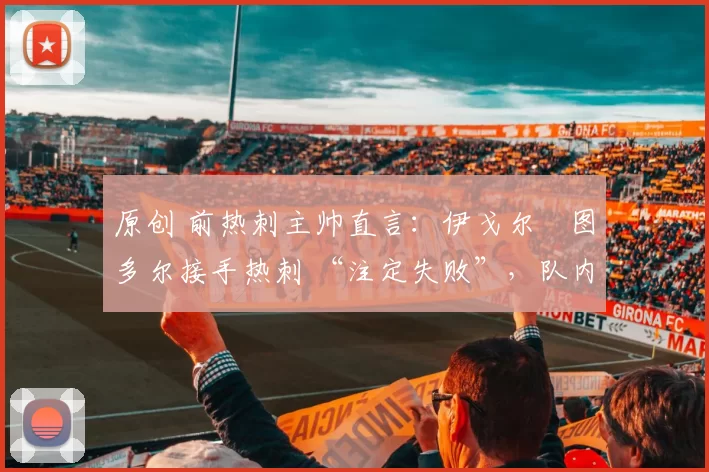 原创 前热刺主帅直言:伊戈尔・图多尔接手热刺 “注定失败”,队内氛围 “ toxic 至极”