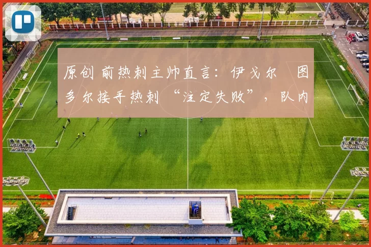 原创 前热刺主帅直言：伊戈尔・图多尔接手热刺 “注定失败”，队内氛围 “ toxic 至极”