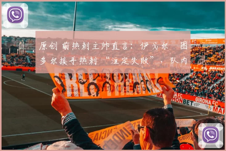 原创 前热刺主帅直言：伊戈尔・图多尔接手热刺 “注定失败”，队内氛围 “ toxic 至极”