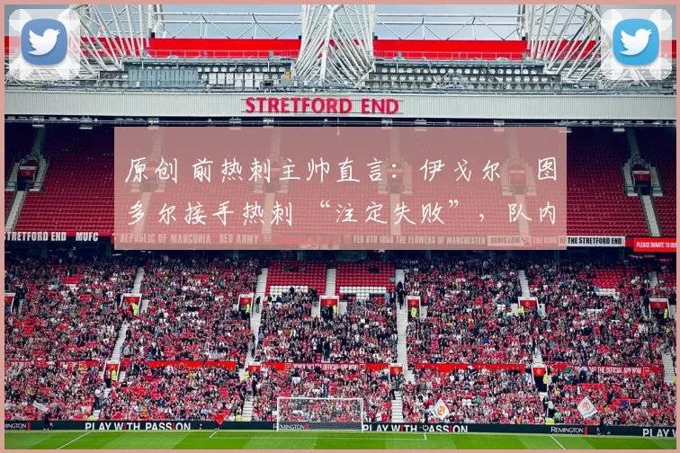 原创 前热刺主帅直言：伊戈尔・图多尔接手热刺 “注定失败”，队内氛围 “ toxic 至极”