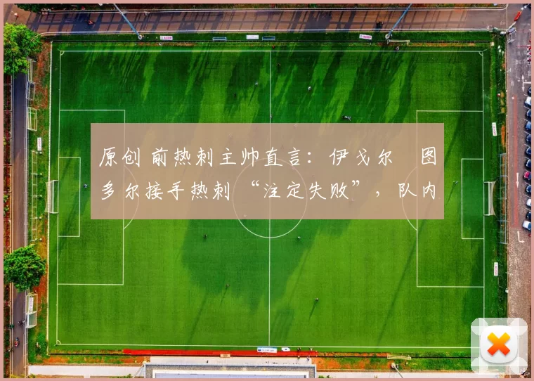 原创 前热刺主帅直言：伊戈尔・图多尔接手热刺 “注定失败”，队内氛围 “ toxic 至极”