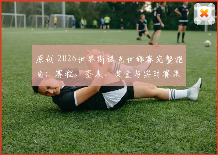 原创 2026世界斯诺克世锦赛完整指南：赛程、签表、奖金与实时赛果