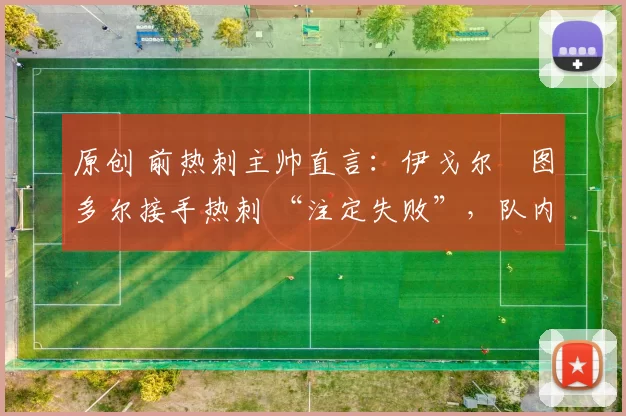 原创 前热刺主帅直言：伊戈尔・图多尔接手热刺 “注定失败”，队内氛围 “ toxic 至极”