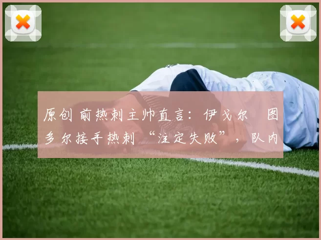 原创 前热刺主帅直言：伊戈尔・图多尔接手热刺 “注定失败”，队内氛围 “ toxic 至极”