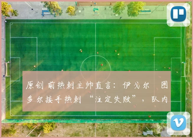 原创 前热刺主帅直言：伊戈尔・图多尔接手热刺 “注定失败”，队内氛围 “ toxic 至极”