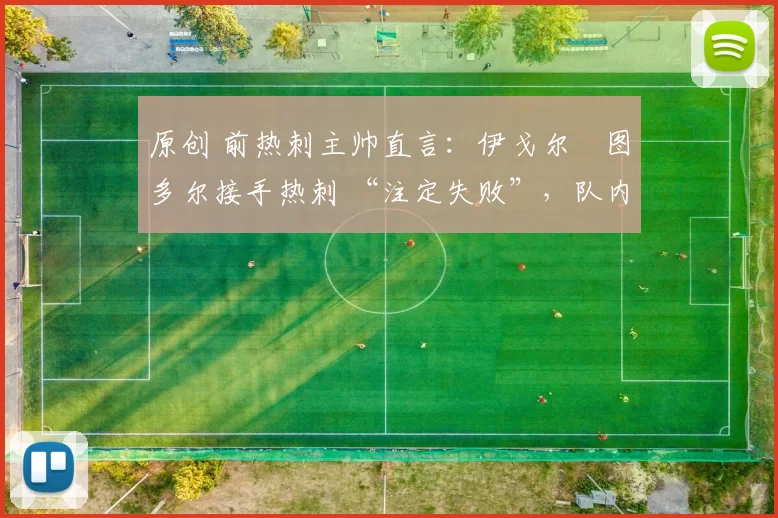 原创 前热刺主帅直言:伊戈尔・图多尔接手热刺 “注定失败”,队内氛围 “ toxic 至极”